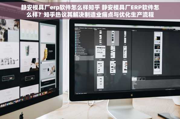 静安模具厂erp软件怎么样知乎 静安模具厂ERP软件怎么样？知乎热议其解决制造业痛点与优化生产流程