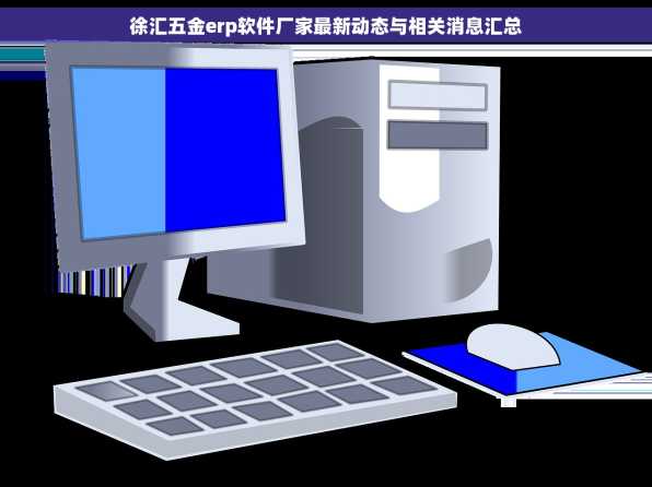 徐汇五金erp软件厂家最新动态与相关消息汇总