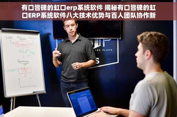 有口皆碑的虹口erp系统软件 揭秘有口皆碑的虹口ERP系统软件八大技术优势与百人团队协作新模式