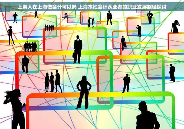 上海人在上海做会计可以吗 上海本地会计从业者的职业发展路径探讨
