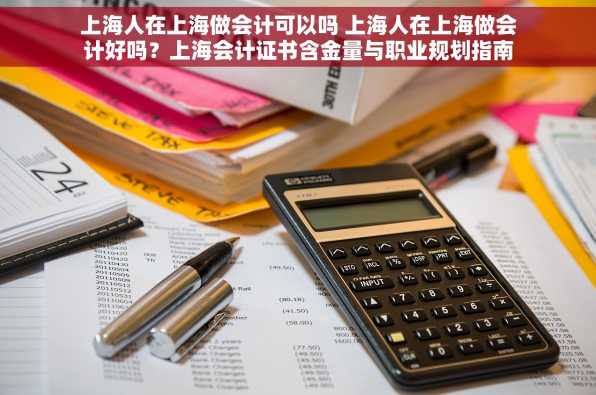 上海人在上海做会计可以吗 上海人在上海做会计好吗？上海会计证书含金量与职业规划指南
