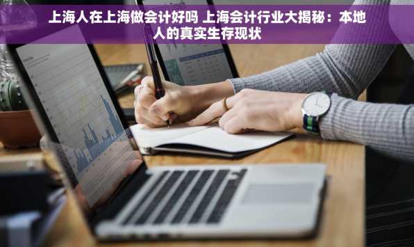 上海人在上海做会计好吗 上海会计行业大揭秘：本地人的真实生存现状
