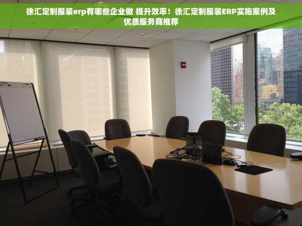 徐汇定制服装erp有哪些企业做 提升效率！徐汇定制服装ERP实施案例及优质服务商推荐
