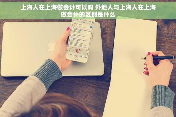 上海人在上海做会计可以吗 外地人与上海人在上海做会计的区别是什么