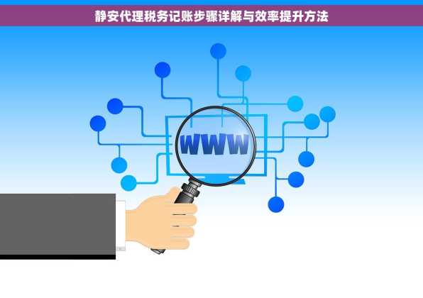 静安代理税务记账步骤详解与效率提升方法