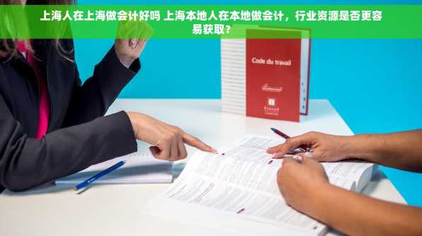 上海人在上海做会计好吗 上海本地人在本地做会计，行业资源是否更容易获取？