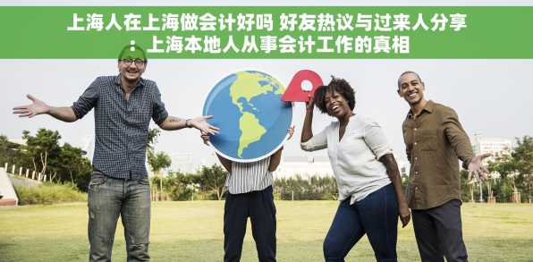 上海人在上海做会计好吗 好友热议与过来人分享：上海本地人从事会计工作的真相