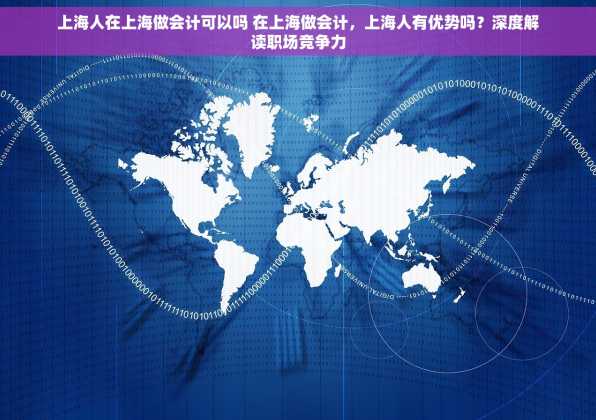 上海人在上海做会计可以吗 在上海做会计，上海人有优势吗？深度解读职场竞争力