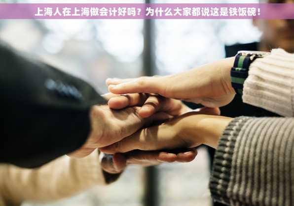 上海人在上海做会计好吗？为什么大家都说这是铁饭碗！