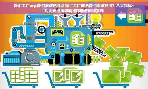 徐汇工厂erp软件哪家好用点 徐汇工厂ERP软件哪家好用？八大指标+九大要点助您精准筛选与顺利实施