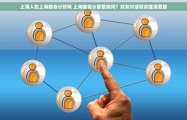 上海人在上海做会计好吗 上海做会计前景如何？好友对话帮你理清思路
