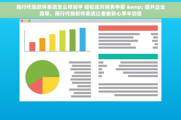 闽行代账软件系统怎么样知乎 轻松应对税务申报 & 提升企业效率，闽行代账软件系统让老板安心事半功倍