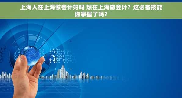 上海人在上海做会计好吗 想在上海做会计？这必备技能你掌握了吗？