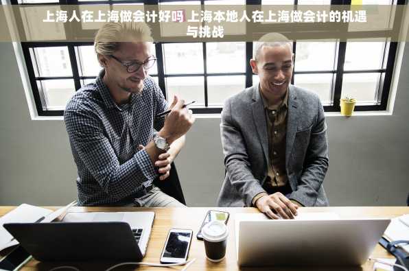 上海人在上海做会计好吗 上海本地人在上海做会计的机遇与挑战