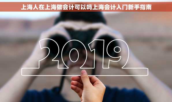 上海人在上海做会计可以吗上海会计入门新手指南