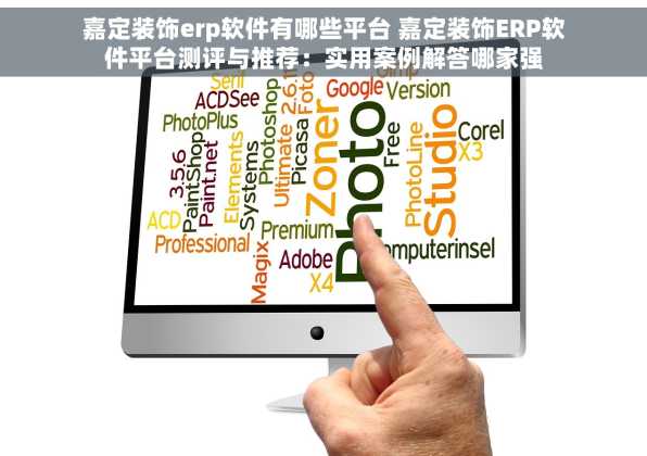 嘉定装饰erp软件有哪些平台 嘉定装饰ERP软件平台测评与推荐：实用案例解答哪家强