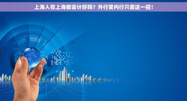上海人在上海做会计好吗？外行变内行只需这一招！