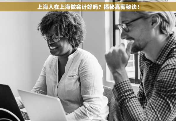 上海人在上海做会计好吗？揭秘高薪秘诀！