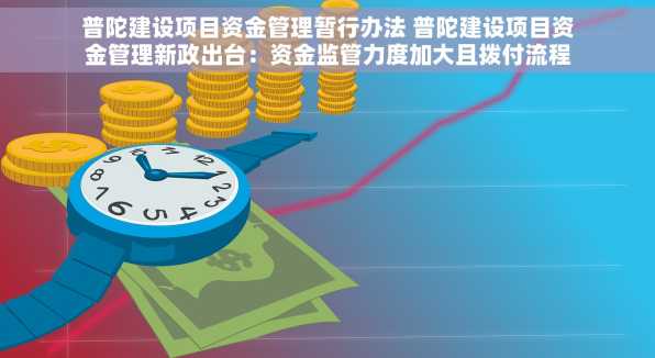 普陀建设项目资金管理暂行办法 普陀建设项目资金管理新政出台：资金监管力度加大且拨付流程全面梳理