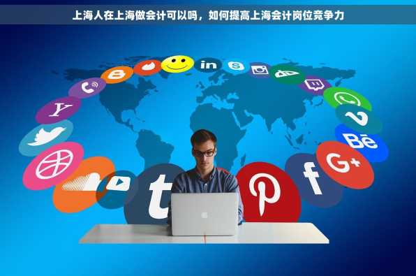 上海人在上海做会计可以吗，如何提高上海会计岗位竞争力