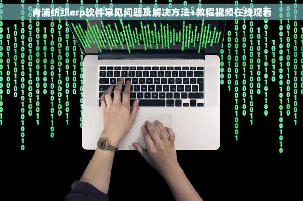 青浦纺织erp软件常见问题及解决方法+教程视频在线观看
