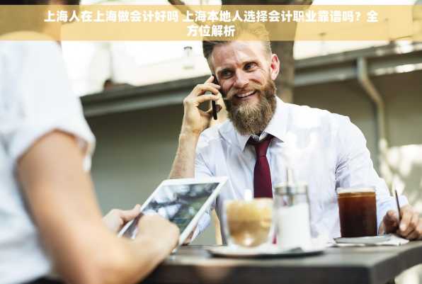 上海人在上海做会计好吗 上海本地人选择会计职业靠谱吗？全方位解析