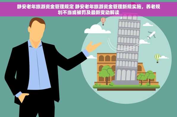 静安老年旅游资金管理规定 静安老年旅游资金管理新规实施，养老规划不当或被罚及最新变动解读