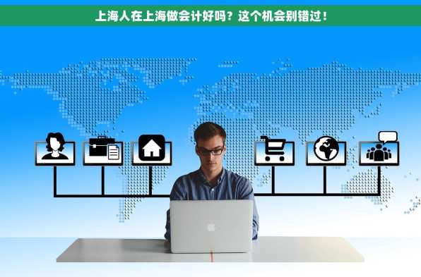 上海人在上海做会计好吗？这个机会别错过！
