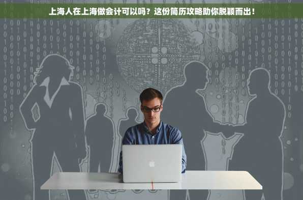 上海人在上海做会计可以吗？这份简历攻略助你脱颖而出！