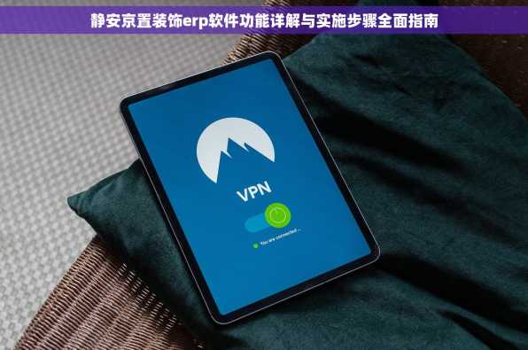 静安京置装饰erp软件功能详解与实施步骤全面指南