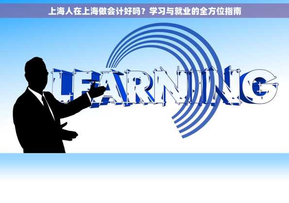 上海人在上海做会计好吗？学习与就业的全方位指南
