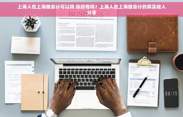 上海人在上海做会计可以吗 你好奇吗？上海人在上海做会计的真实收入分享