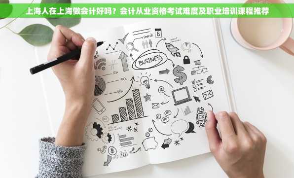 上海人在上海做会计好吗？会计从业资格考试难度及职业培训课程推荐