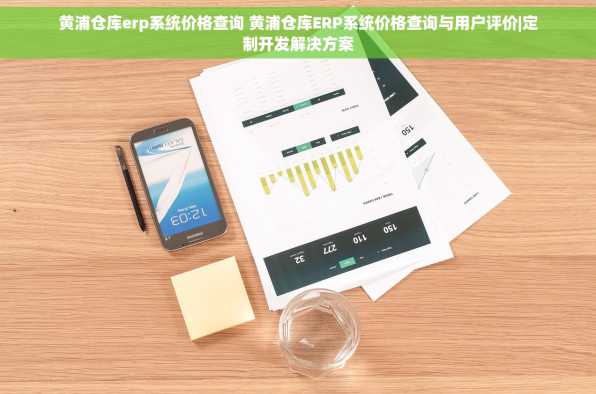 黄浦仓库erp系统价格查询 黄浦仓库ERP系统价格查询与用户评价|定制开发解决方案