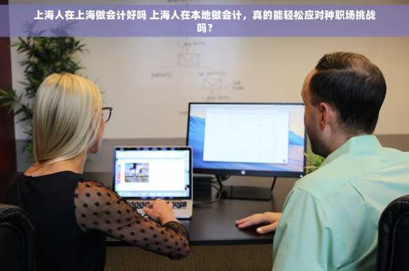 上海人在上海做会计好吗 上海人在本地做会计，真的能轻松应对种职场挑战吗？
