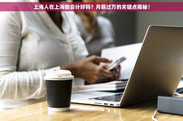 上海人在上海做会计好吗？月薪过万的关键点揭秘！