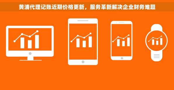 黄浦代理记账近期价格更新，服务革新解决企业财务难题