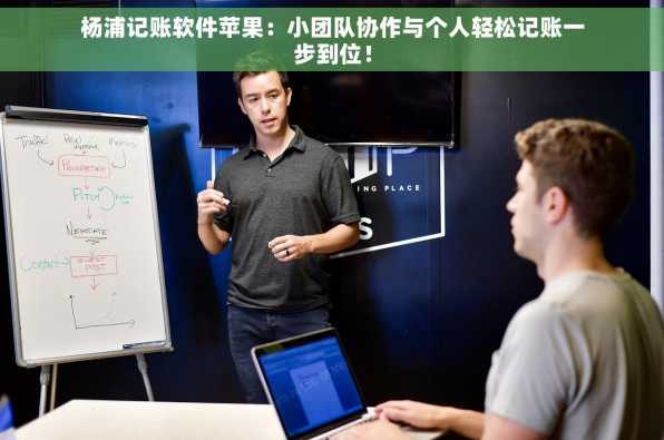 杨浦记账软件苹果：小团队协作与个人轻松记账一步到位！