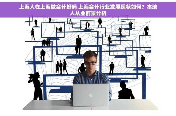 上海人在上海做会计好吗 上海会计行业发展现状如何？本地人从业前景分析