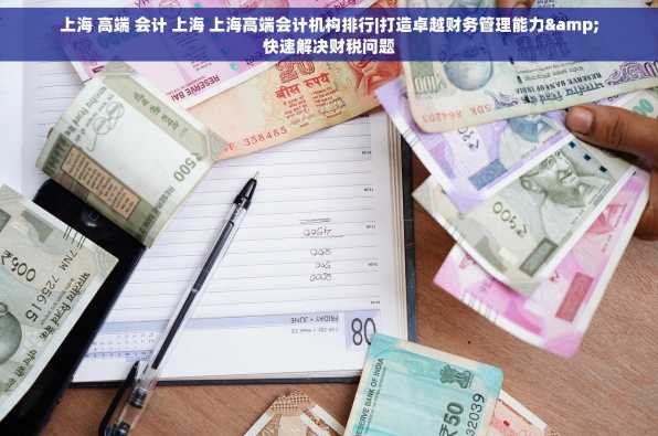 上海 高端 会计 上海 上海高端会计机构排行|打造卓越财务管理能力&快速解决财税问题