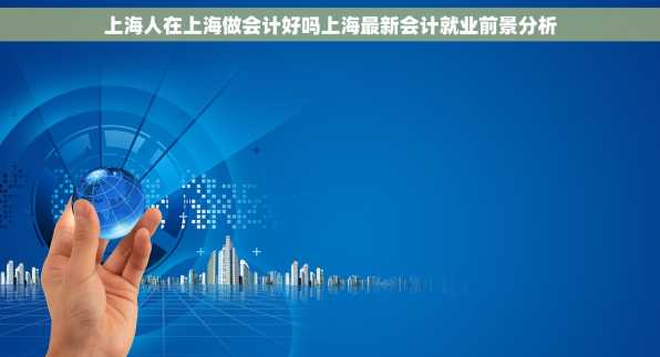 上海人在上海做会计好吗上海最新会计就业前景分析