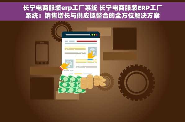 长宁电商服装erp工厂系统 长宁电商服装ERP工厂系统：销售增长与供应链整合的全方位解决方案