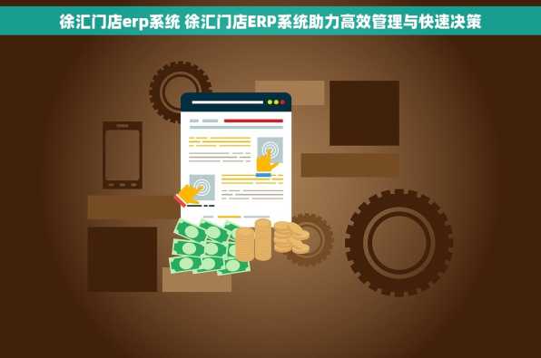 徐汇门店erp系统 徐汇门店ERP系统助力高效管理与快速决策