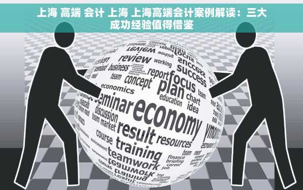 上海 高端 会计 上海 上海高端会计案例解读：三大成功经验值得借鉴