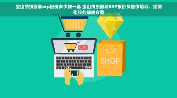 宝山纺织服装erp报价多少钱一套 宝山纺织服装ERP报价及操作培训、定制化服务解决方案