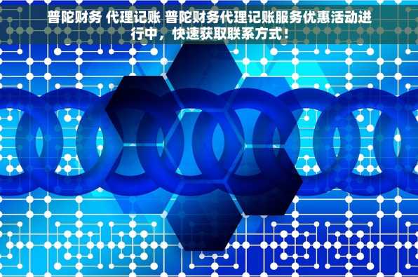 普陀财务 代理记账 普陀财务代理记账服务优惠活动进行中，快速获取联系方式！
