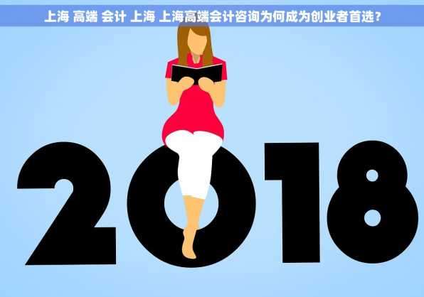 上海 高端 会计 上海 上海高端会计咨询为何成为创业者首选？