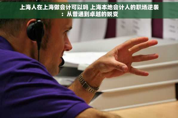 上海人在上海做会计可以吗 上海本地会计人的职场逆袭：从普通到卓越的蜕变