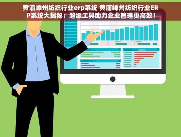 黄浦嵊州纺织行业erp系统 黄浦嵊州纺织行业ERP系统大揭秘：超级工具助力企业管理更高效！