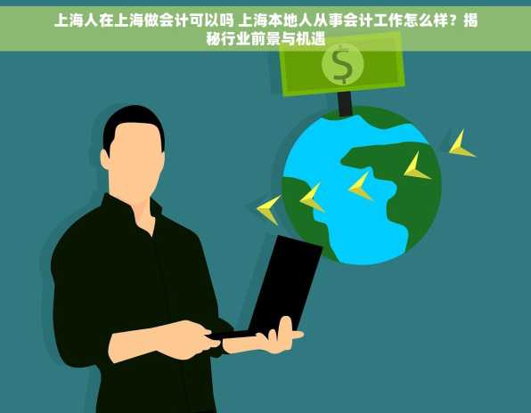 上海人在上海做会计可以吗 上海本地人从事会计工作怎么样？揭秘行业前景与机遇